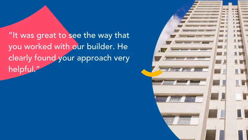 Text over a blue background with an image showing a high rise building. The text reads 'It was great to see the way that you worked with our builder. He clearly found your approach very helpful.'