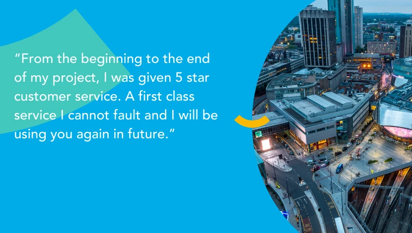Text over a blue background with an image showing an aerial view of a city. The text reads 'From the beginning to the end of my project, I was given 5 star customer service. A first class service I cannot fault and I will be using you again in future.'
